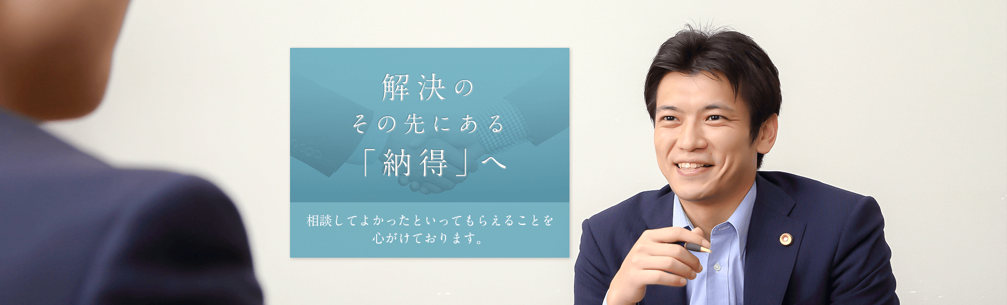 解決のその先にある「納得」へ　相談してよかったといってもらえることを心がけております。