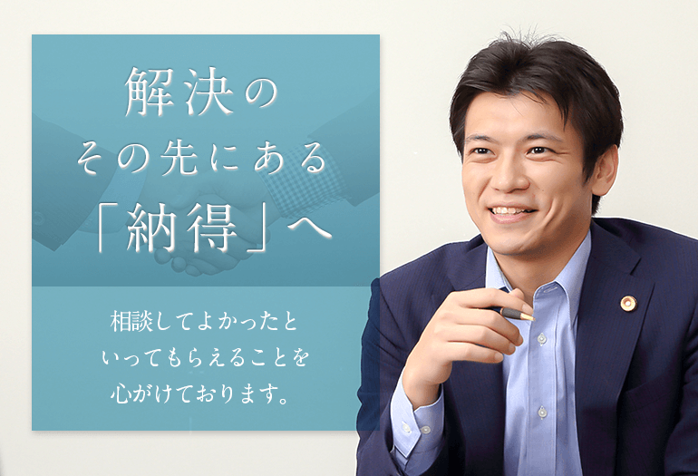 解決のその先にある「納得」へ　相談してよかったといってもらえることを心がけております。