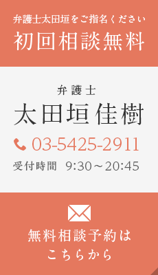 弁護士太田垣をご指名ください　初回相談無料　弁護士太田垣佳樹　TEL:03-5425-2911 受付時間9:30～20:45　無料相談予約はこちらから